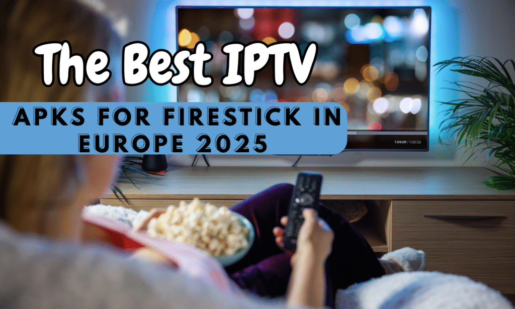 The Best IPTV APKs for Firestick in Europe (2025)