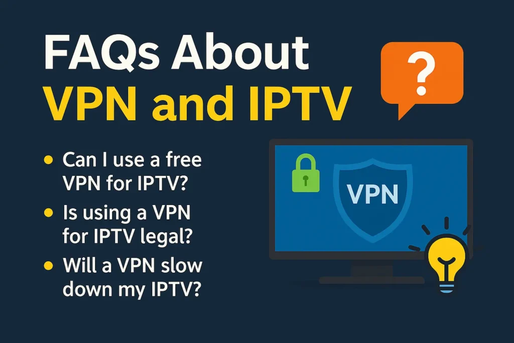 FAQs about using VPNs with IPTV, including legality, free VPNs, and speed issues.